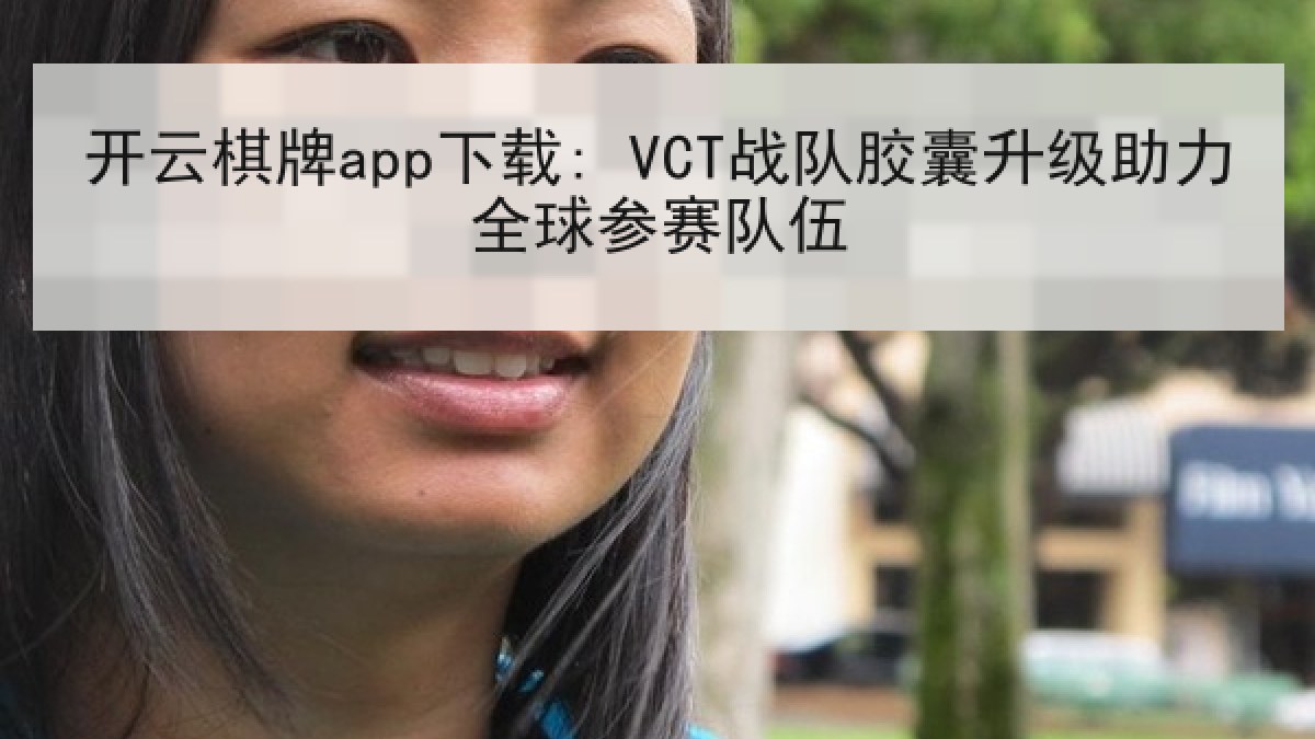 开云棋牌app下载: VCT战队胶囊升级助力全球参赛队伍