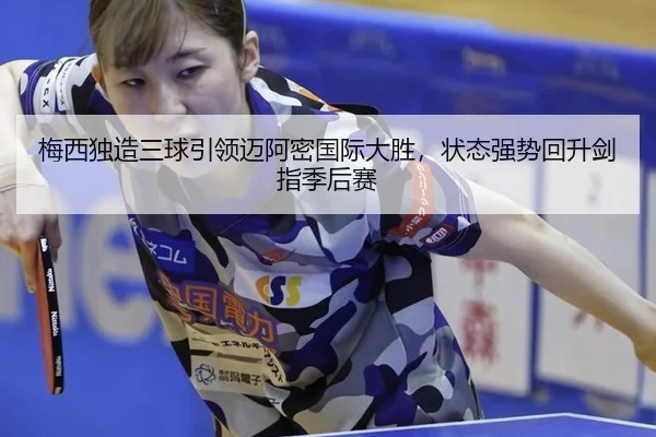 梅西独造三球引领迈阿密国际大胜，状态强势回升剑指季后赛