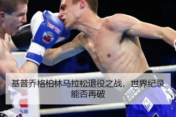 基普乔格柏林马拉松退役之战，世界纪录能否再破