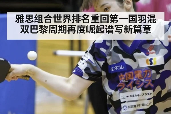 雅思组合世界排名重回第一国羽混双巴黎周期再度崛起谱写新篇章