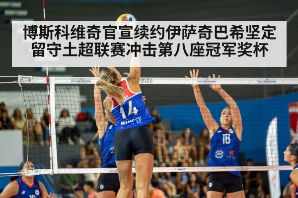 博斯科维奇官宣续约伊萨奇巴希坚定留守土超联赛冲击第八座冠军奖杯
