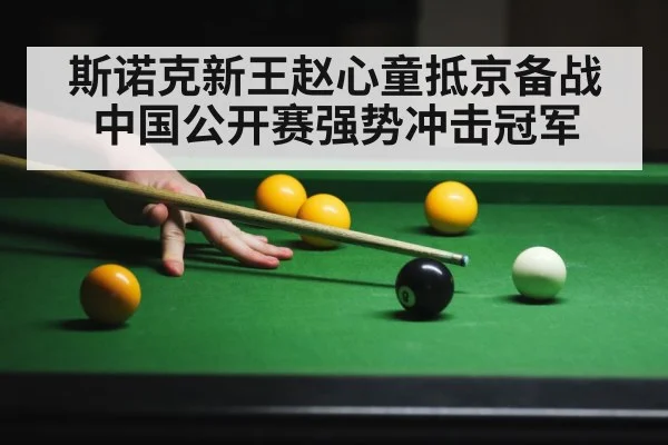 斯诺克新王赵心童抵京备战中国公开赛强势冲击冠军